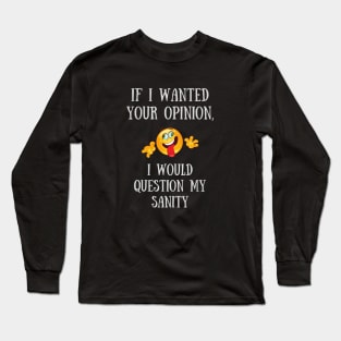 If I Wanted Your Opinion, I Would Question My Sanity Long Sleeve T-Shirt